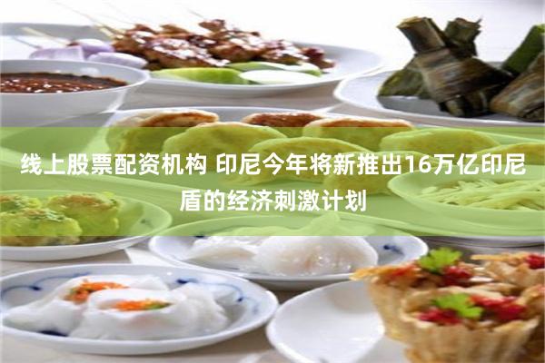 线上股票配资机构 印尼今年将新推出16万亿印尼盾的经济刺激计划