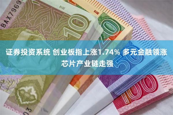 证券投资系统 创业板指上涨1.74% 多元金融领涨 芯片产业链走强