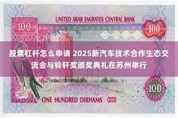 股票杠杆怎么申请 2025新汽车技术合作生态交流会与铃轩奖颁奖典礼在苏州举行