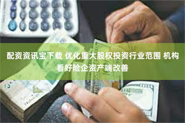 配资资讯宝下载 优化重大股权投资行业范围 机构看好险企资产端改善