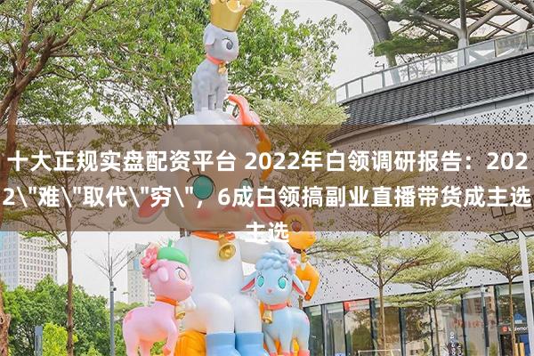 十大正规实盘配资平台 2022年白领调研报告:2022