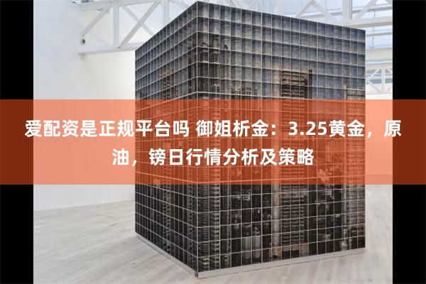 爱配资是正规平台吗 御姐析金：3.25黄金，原油，镑日行情分析及策略